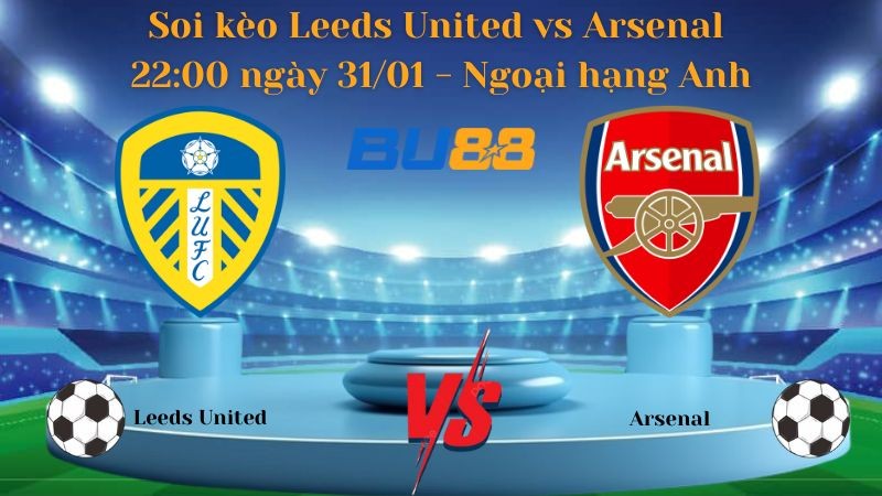 BU88 Nhận định bóng đá Leeds United vs Arsenal 22:00 ngày 31/01 - Ngoại hạng Anh