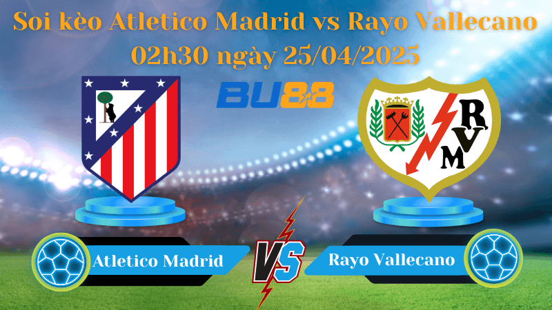 BU88 Nhận định soi kèo Atletico Madrid vs Rayo Vallecano 02h30 ngày 25/04/2025 - La Liga