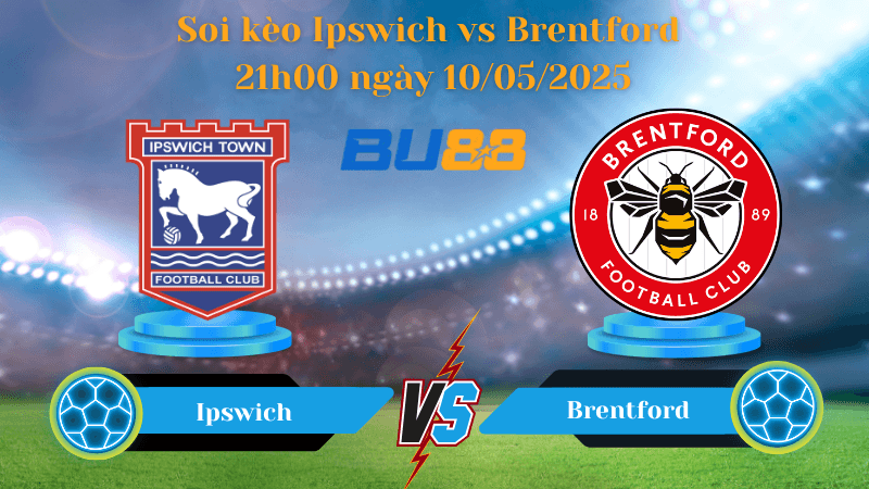 BU88 Nhận định soi kèo Ipswich vs Brentford 21h00 ngày 10/05/2025 - Ngoại hạng Anh