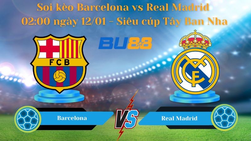 BU88 Nhận định bóng đá Barcelona vs Real Madrid 02:00 ngày 12/01 - Siêu cúp Tây Ban Nha