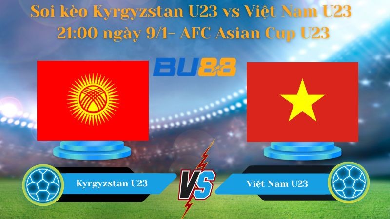 BU88 Nhận định bóng đá Kyrgyzstan U23 vs Việt Nam U23 21:00 ngày 9/1 - AFC Asian Cup U23