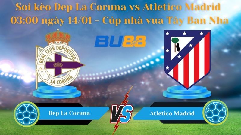 BU88 Nhận định bóng đá Dep La Coruna vs Atletico Madrid 03:00 ngày 14/01 - Cúp nhà vua Tây Ban Nha