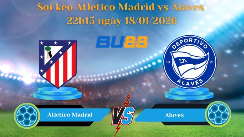 BU88 Nhận định bóng đá Atletico Madrid vs Alaves 22h15 ngày 18/01/2026 - La Liga