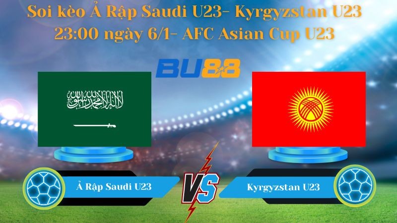 BU88 Nhận định bóng đá Ả Rập Saudi U23- Kyrgyzstan U23 23:00 ngày 6/1- AFC Asian Cup U23