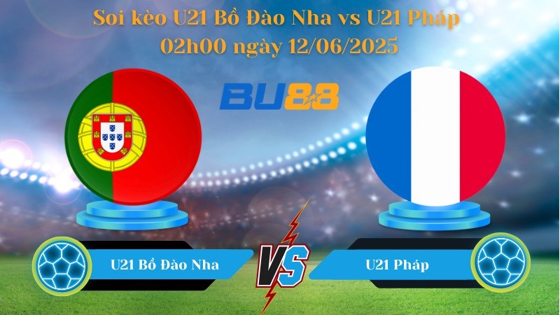 BU88 Nhận định soi kèo U21 Bồ Đào Nha vs U21 Pháp 02h00 ngày 12/06/2025 - Euro U21