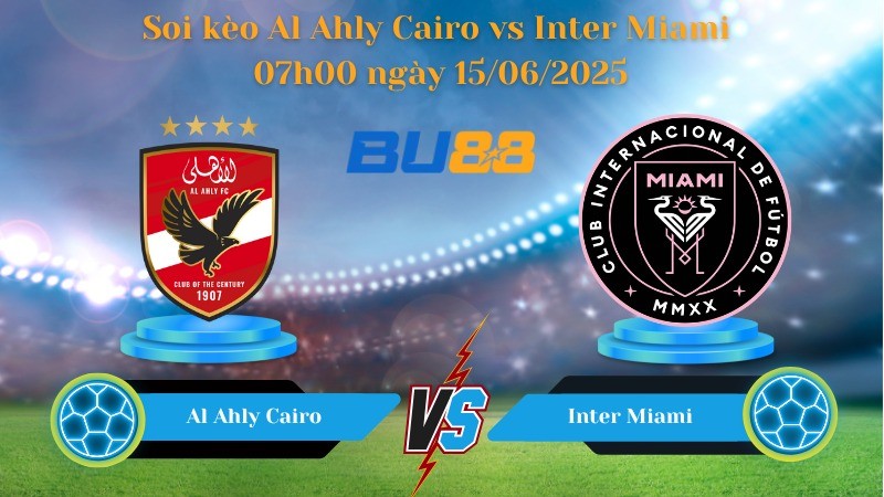 BU88 Nhận định soi kèo Al Ahly Cairo vs Inter Miami 07h00 ngày 15/06/2025 - FIFA Club World Cup